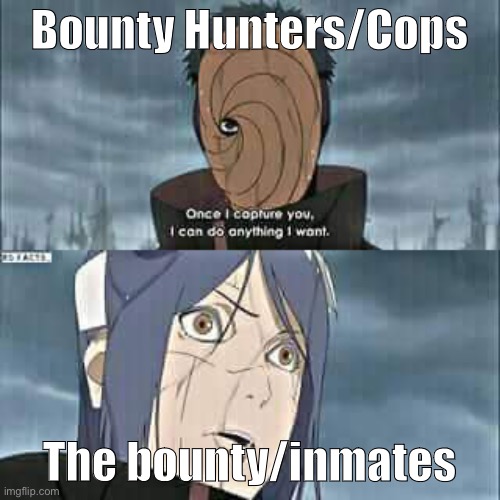 Obito the evil cop and bounty hunter; Konan the innocent bounty and prisoner inmate | Bounty Hunters/Cops; The bounty/inmates | image tagged in naruto shippuden,konan,obito,memes,bounty hunter,the bounty | made w/ Imgflip meme maker