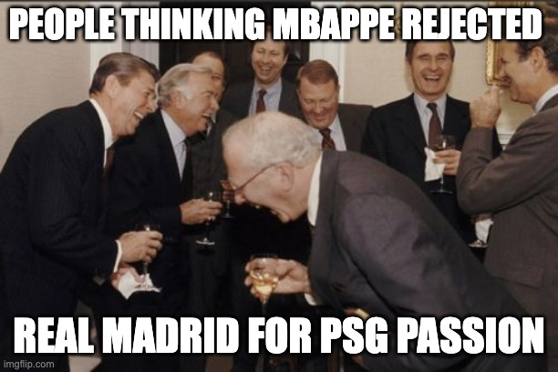 Laughing Men In Suits | PEOPLE THINKING MBAPPE REJECTED; REAL MADRID FOR PSG PASSION | image tagged in memes,laughing men in suits | made w/ Imgflip meme maker