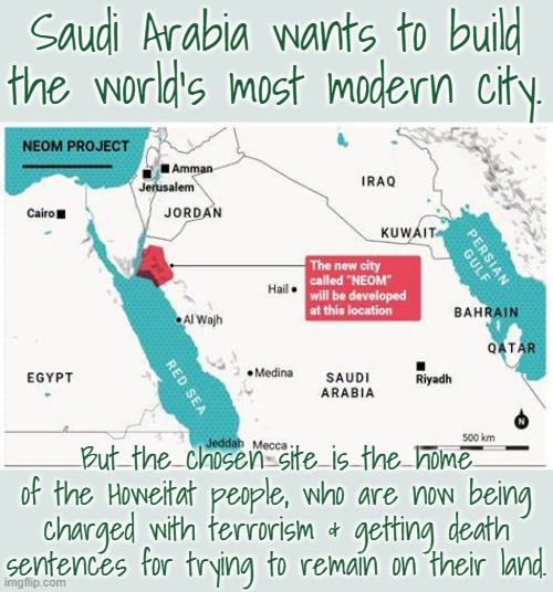 More victims of Mohammed bin Salman. | Saudi Arabia wants to build the world's most modern city. But the chosen site is the home of the Howeitat people, who are now being charged with terrorism & getting death sentences for trying to remain on their land. | image tagged in middle east,tribe,oppression | made w/ Imgflip meme maker