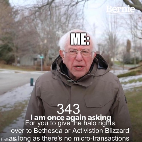 Bernie I Am Once Again Asking For Your Support | ME:; 343; For you to give the halo rights over to Bethesda or Activistion Blizzard as long as there’s no micro-transactions | image tagged in memes,bernie i am once again asking for your support,343,halo,bethesda,activision | made w/ Imgflip meme maker