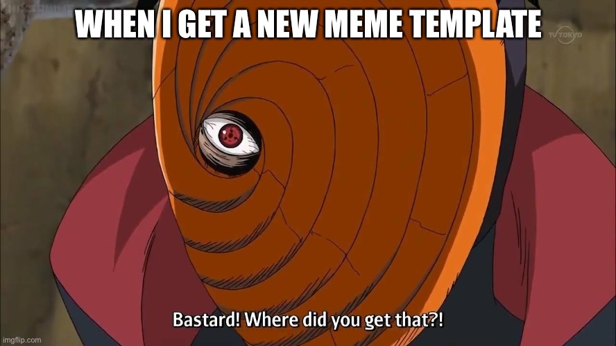 Me: I got a New template!; Random Bozo: Bastard! Where did you get that?! | WHEN I GET A NEW MEME TEMPLATE | image tagged in naruto shippuden tobi where did you get that,template,memes,naruto shippuden,obito,that moment when | made w/ Imgflip meme maker
