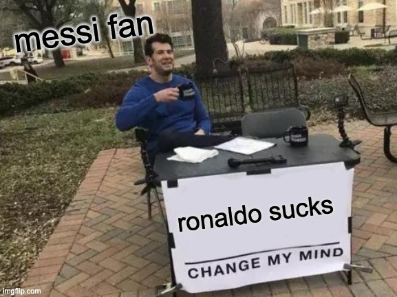 Change My Mind | messi fan; ronaldo sucks | image tagged in memes,change my mind | made w/ Imgflip meme maker