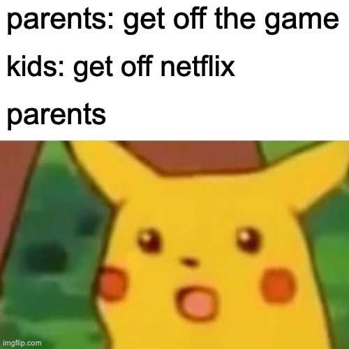 Surprised Pikachu | parents: get off the game; kids: get off netflix; parents | image tagged in memes,surprised pikachu | made w/ Imgflip meme maker