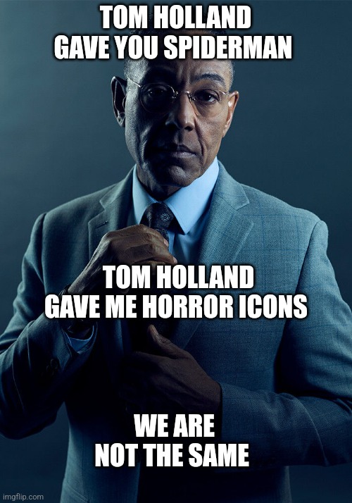 IYKYK | TOM HOLLAND GAVE YOU SPIDERMAN; TOM HOLLAND GAVE ME HORROR ICONS; WE ARE NOT THE SAME | image tagged in gus fring we are not the same | made w/ Imgflip meme maker