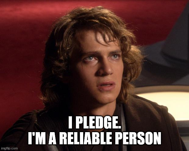 Anakin pledge | I PLEDGE.
I'M A RELIABLE PERSON | image tagged in anakin pledge | made w/ Imgflip meme maker