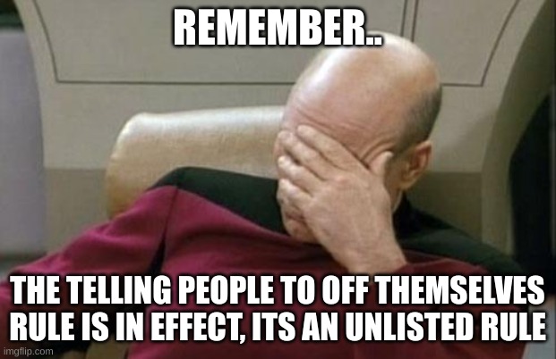 COMMON SENSE PEOPLE | REMEMBER.. THE TELLING PEOPLE TO OFF THEMSELVES RULE IS IN EFFECT, ITS AN UNLISTED RULE | image tagged in memes,captain picard facepalm | made w/ Imgflip meme maker