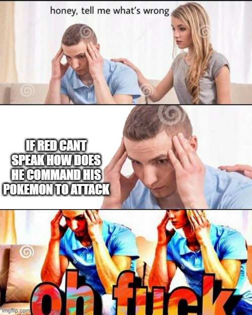 OH F*CK | IF RED CANT SPEAK HOW DOES HE COMMAND HIS POKEMON TO ATTACK | image tagged in oh f ck | made w/ Imgflip meme maker