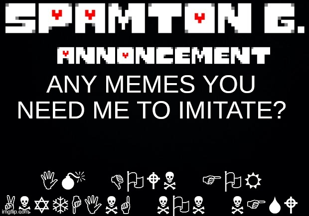 Spamton announcement temp | IM DOWN FOR ANYTHING NON NFSW; ANY MEMES YOU NEED ME TO IMITATE? | image tagged in spamton announcement temp | made w/ Imgflip meme maker