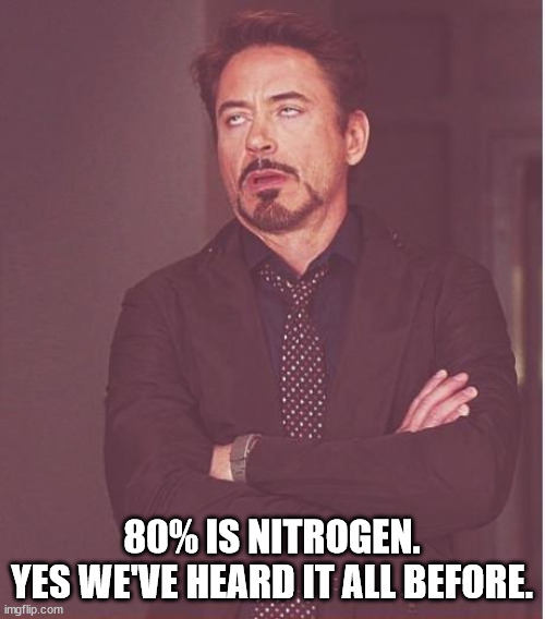 Face You Make Robert Downey Jr Meme | 80% IS NITROGEN.
YES WE'VE HEARD IT ALL BEFORE. | image tagged in memes,face you make robert downey jr | made w/ Imgflip meme maker