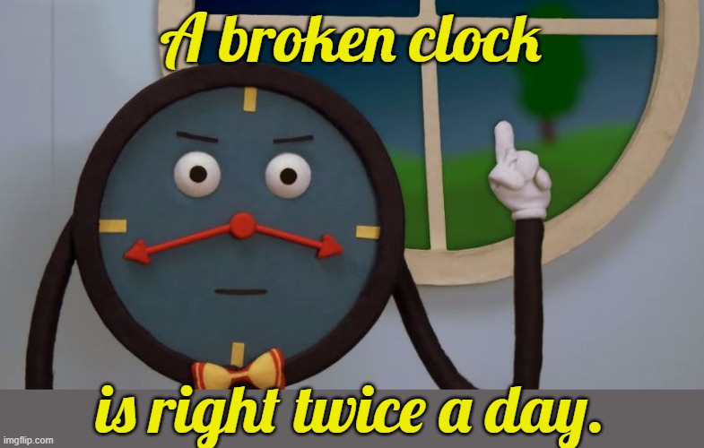 Preach it! | A broken clock; is right twice a day. | image tagged in clock,so true,proverb | made w/ Imgflip meme maker