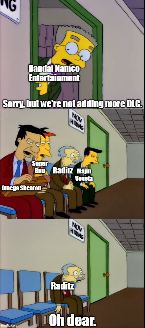 Bandai announcing the end of Fighterz DLC |  Bandai Namco Entertainment; Sorry, but we're not adding more DLC. Raditz; Majin Vegeta; Super Buu; Omega Shenron; Raditz; Oh dear. | image tagged in the simpsons,dbz | made w/ Imgflip meme maker