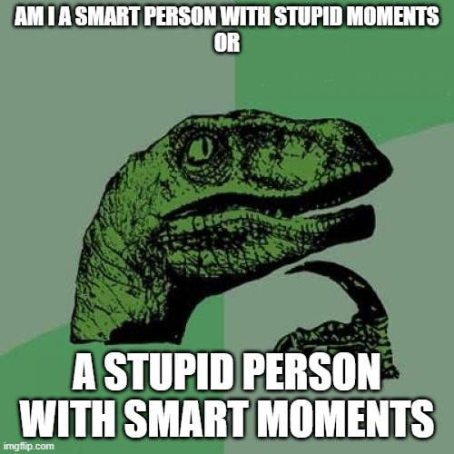 Philosoraptor | AM I A SMART PERSON WITH STUPID MOMENTS
OR; A STUPID PERSON WITH SMART MOMENTS | image tagged in memes,philosoraptor | made w/ Imgflip meme maker