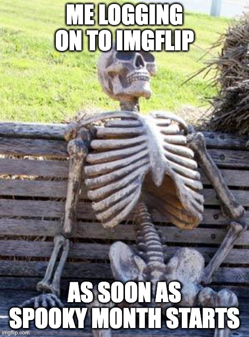 another spooky month meme | ME LOGGING ON TO IMGFLIP; AS SOON AS SPOOKY MONTH STARTS | image tagged in memes,waiting skeleton | made w/ Imgflip meme maker