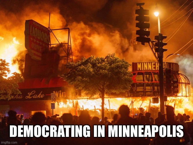Democrat policies | DEMOCRATING IN MINNEAPOLIS | image tagged in democrat policies | made w/ Imgflip meme maker
