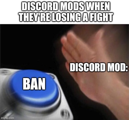 Blank Nut Button | DISCORD MODS WHEN THEY'RE LOSING A FIGHT; DISCORD MOD:; BAN | image tagged in memes,blank nut button | made w/ Imgflip meme maker