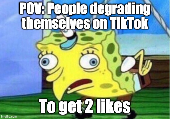 mom i'm famous | POV: People degrading themselves on TikTok; To get 2 likes | image tagged in memes,mocking spongebob | made w/ Imgflip meme maker