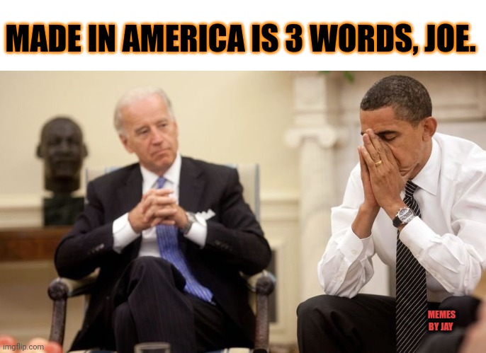 Oh yeah? | MADE IN AMERICA IS 3 WORDS, JOE. MEMES BY JAY | image tagged in biden obama,dumb,goofy | made w/ Imgflip meme maker