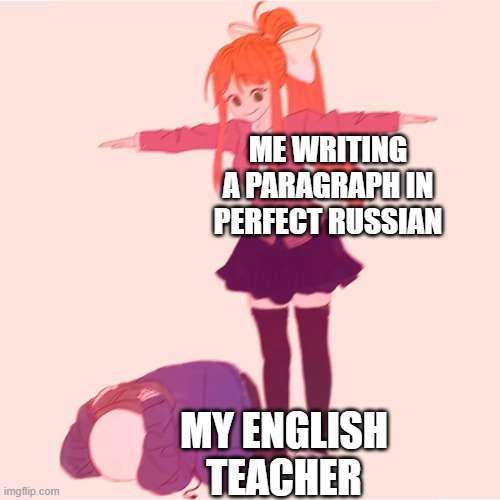 hahahaaha time to give it to my ukrainian friend |  ME WRITING A PARAGRAPH IN PERFECT RUSSIAN; MY ENGLISH TEACHER | image tagged in monika t-posing on sans | made w/ Imgflip meme maker