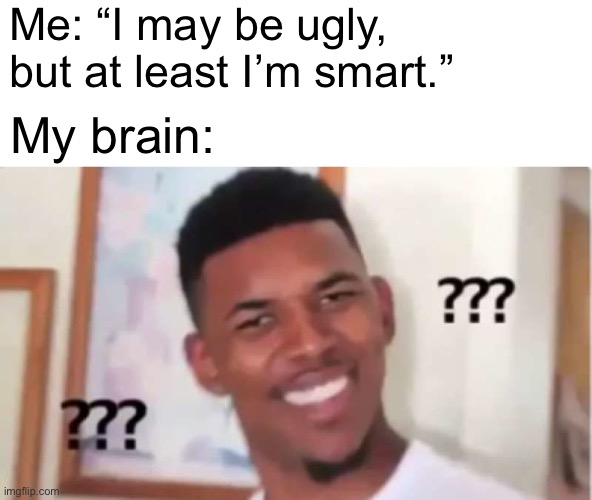 what do you mean “smart”? | Me: “I may be ugly, but at least I’m smart.”; My brain: | image tagged in memes,confused,what | made w/ Imgflip meme maker