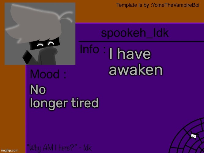 Idk's spooky month announcement template [THANK YOU YOINE-] | I have awaken; No longer tired | image tagged in idk's spooky month announcement template thank you yoine-,idk,stuff,s o u p,carck | made w/ Imgflip meme maker