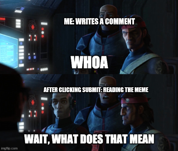 what does that mean | ME: WRITES A COMMENT AFTER CLICKING SUBMIT: READING THE MEME | image tagged in what does that mean | made w/ Imgflip meme maker