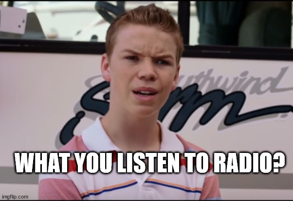 You Guys are Getting Paid | WHAT YOU LISTEN TO RADIO? | image tagged in you guys are getting paid | made w/ Imgflip meme maker