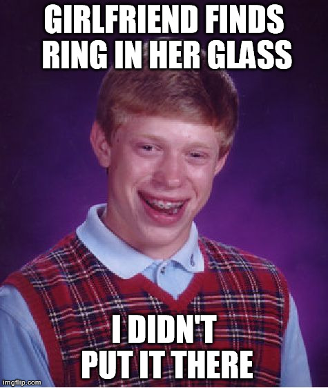 Bad Luck Brian | GIRLFRIEND FINDS RING IN HER GLASS I DIDN'T PUT IT THERE | image tagged in memes,bad luck brian | made w/ Imgflip meme maker