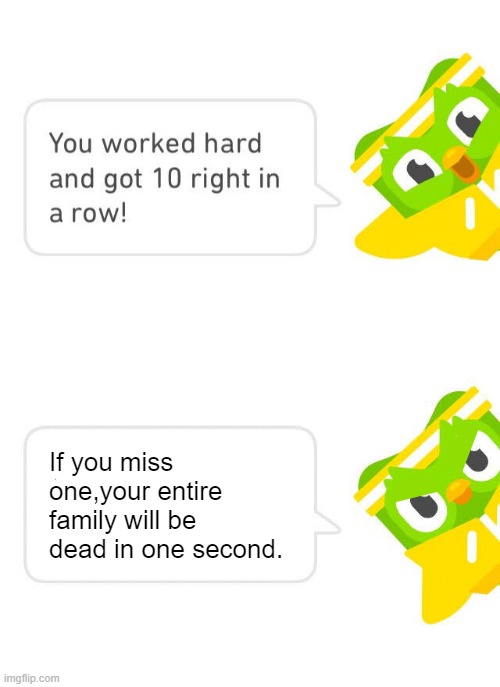Duo...You're making me feel like i gotta sing out of your platform... | If you miss one,your entire family will be dead in one second. | image tagged in duolingo 10 in a row | made w/ Imgflip meme maker