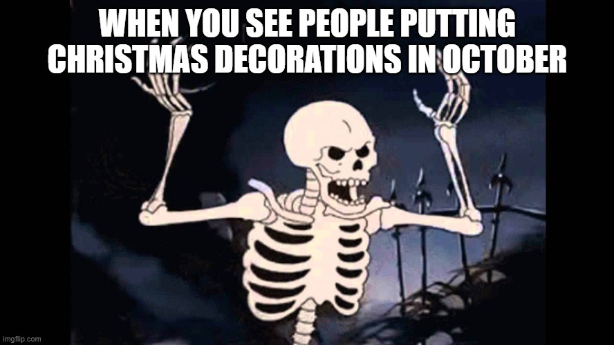 Do it in December or late November | WHEN YOU SEE PEOPLE PUTTING CHRISTMAS DECORATIONS IN OCTOBER | image tagged in spooky skeleton | made w/ Imgflip meme maker