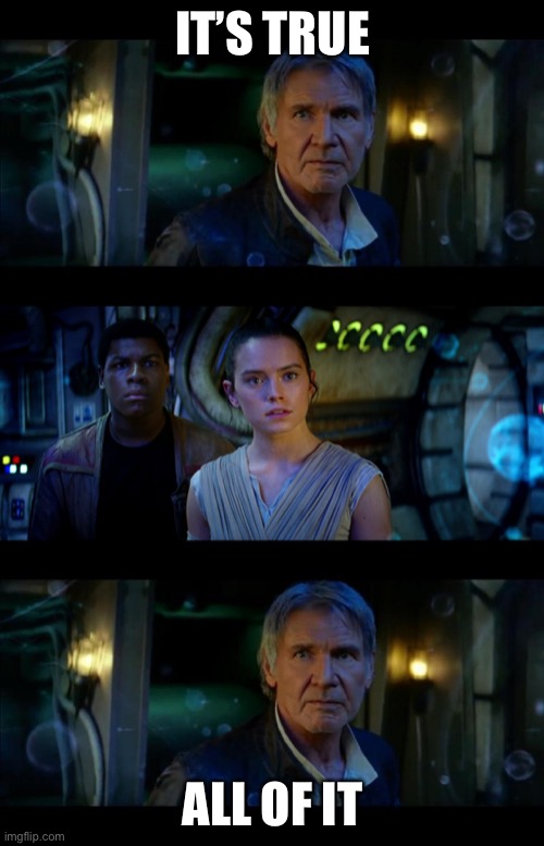 It's True All of It Han Solo Meme | IT’S TRUE ALL OF IT | image tagged in memes,it's true all of it han solo | made w/ Imgflip meme maker