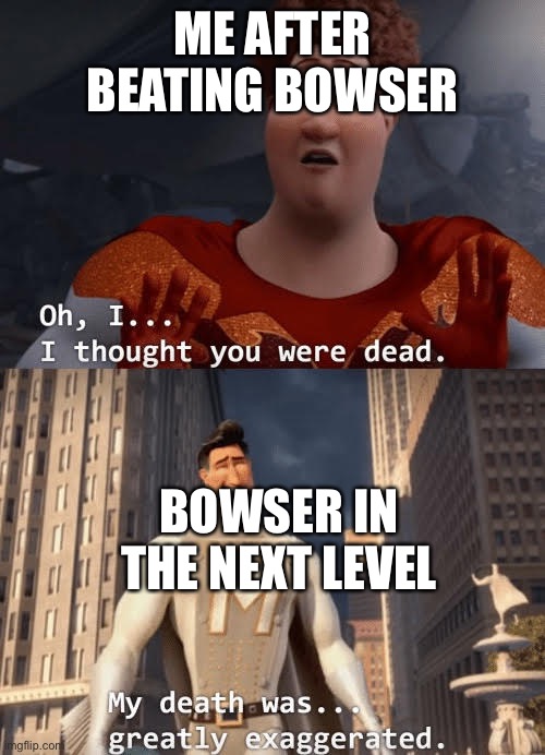 If you know you know | ME AFTER BEATING BOWSER; BOWSER IN THE NEXT LEVEL | image tagged in my death was greatly exaggerated,mario retro | made w/ Imgflip meme maker