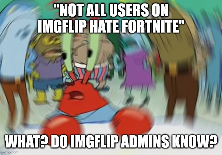 Mr Krabs Blur Meme Meme | "NOT ALL USERS ON IMGFLIP HATE FORTNITE"; WHAT? DO IMGFLIP ADMINS KNOW? | image tagged in memes,mr krabs blur meme | made w/ Imgflip meme maker