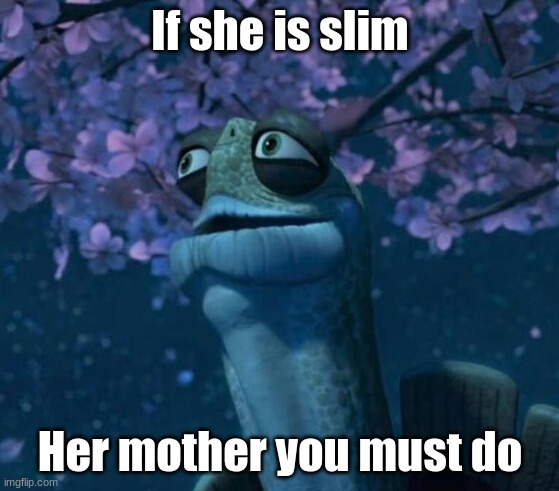 (Made this myself, try to search it up you won't find it.) | If she is slim; Her mother you must do | image tagged in oogway,memes | made w/ Imgflip meme maker
