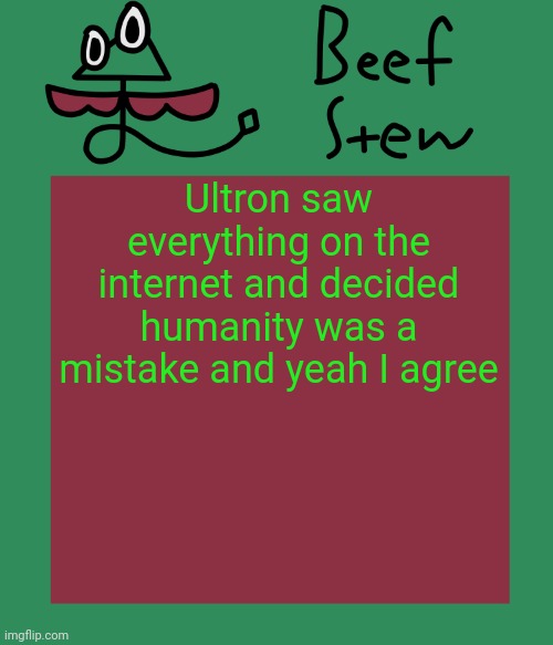 Beef stew temp | Ultron saw everything on the internet and decided humanity was a mistake and yeah I agree | image tagged in beef stew temp | made w/ Imgflip meme maker
