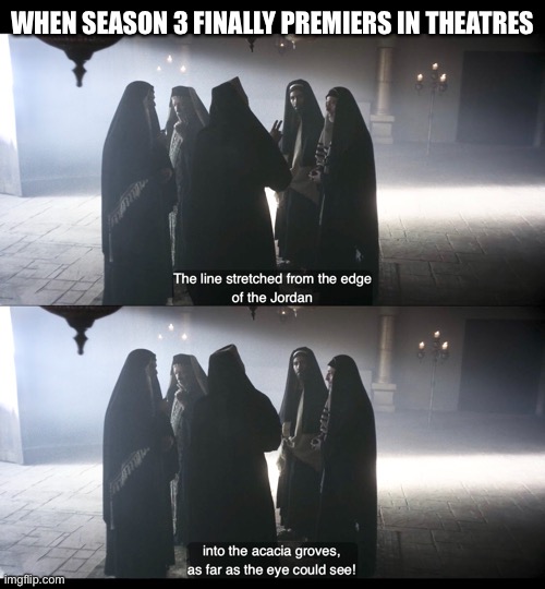 WHEN SEASON 3 FINALLY PREMIERS IN THEATRES | image tagged in the chosen | made w/ Imgflip meme maker
