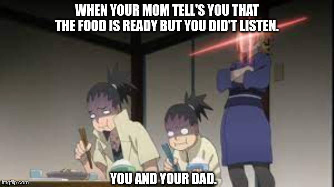 mom's | WHEN YOUR MOM TELL'S YOU THAT THE FOOD IS READY BUT YOU DID'T LISTEN. YOU AND YOUR DAD. | image tagged in funny memes | made w/ Imgflip meme maker