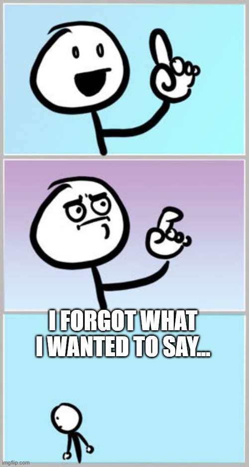 Well Nevermind | I FORGOT WHAT I WANTED TO SAY... | image tagged in well nevermind | made w/ Imgflip meme maker