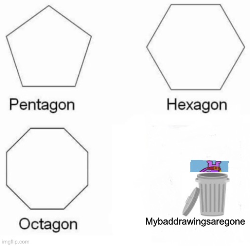 Pentagon Hexagon Octagon | Mybaddrawingsaregone | image tagged in memes,pentagon hexagon octagon | made w/ Imgflip meme maker