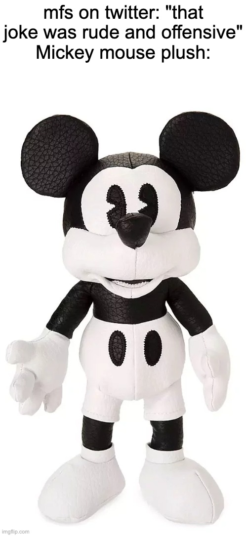 mfs on twitter: "that joke was rude and offensive"
Mickey mouse plush: | made w/ Imgflip meme maker