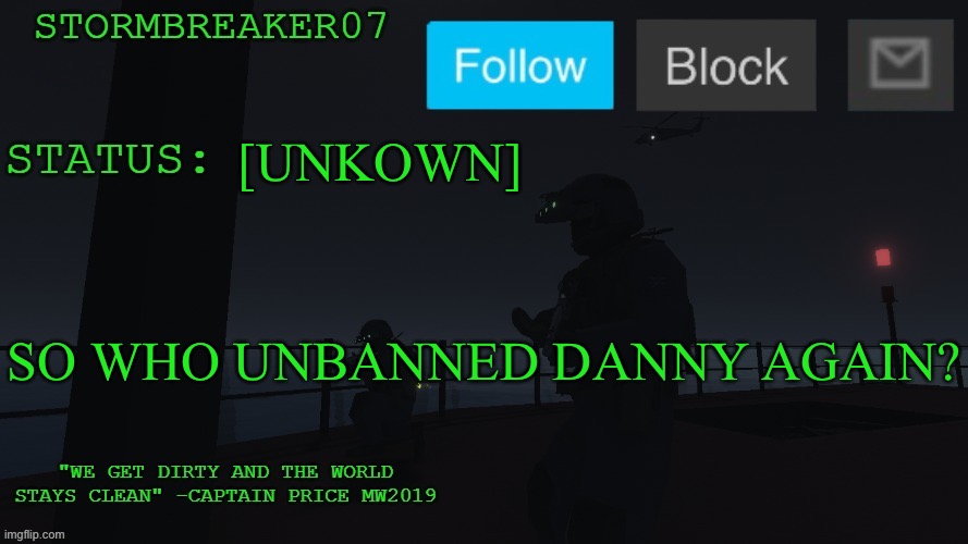 [redacted] | [UNKOWN]; SO WHO UNBANNED DANNY AGAIN? | image tagged in stormbreaker07s announcement temp | made w/ Imgflip meme maker