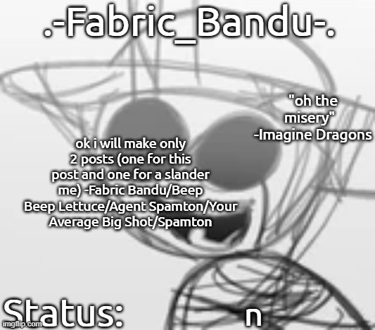 .-Fabric_Bandu-. Annoucement Template | ok i will make only 2 posts (one for this post and one for a slander me) -Fabric Bandu/Beep Beep Lettuce/Agent Spamton/Your Average Big Shot/Spamton; n | image tagged in -fabric_bandu- annoucement template | made w/ Imgflip meme maker