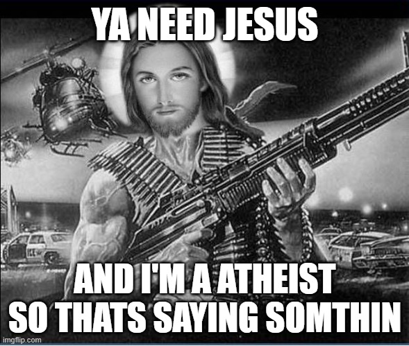 post this if you see something cursed | YA NEED JESUS; AND I'M A ATHEIST SO THATS SAYING SOMTHIN | image tagged in cursed | made w/ Imgflip meme maker