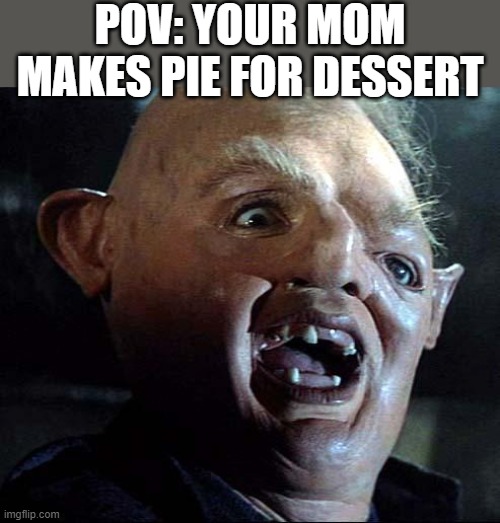 Sloth Goonies | POV: YOUR MOM MAKES PIE FOR DESSERT | image tagged in sloth goonies | made w/ Imgflip meme maker