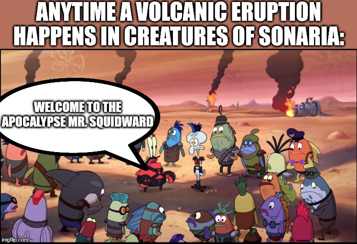 ANYTIME A VOLCANIC ERUPTION HAPPENS IN CREATURES OF SONARIA:; WELCOME TO THE APOCALYPSE MR. SQUIDWARD | image tagged in apocalypse meme | made w/ Imgflip meme maker