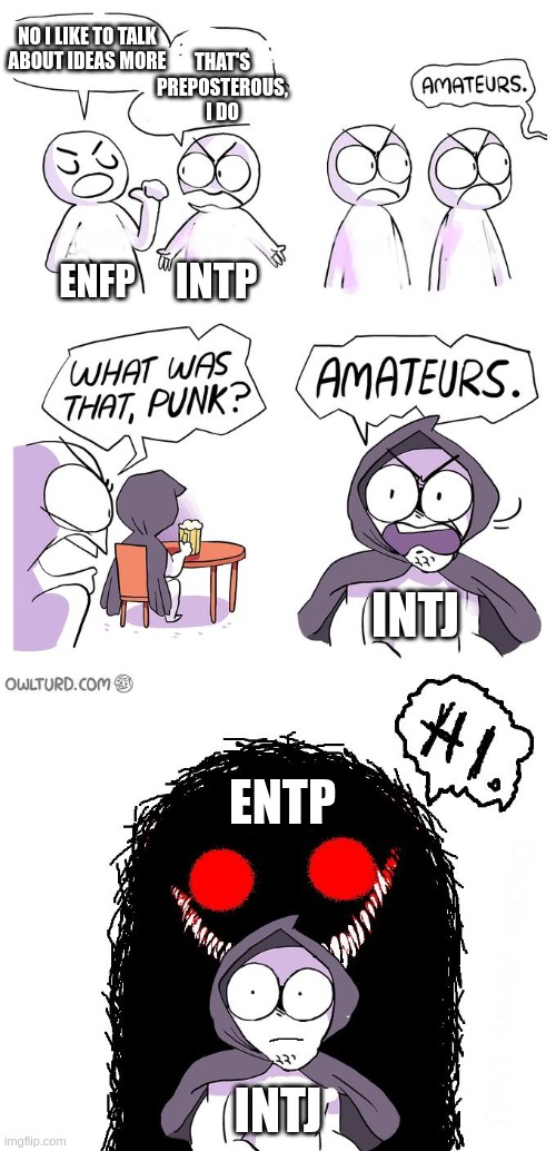I like to talk more | NO I LIKE TO TALK
ABOUT IDEAS MORE; THAT'S
PREPOSTEROUS,
I DO; INTP; ENFP; INTJ; ENTP; INTJ | image tagged in mbti,myers briggs,entp,intj,enfp,intp | made w/ Imgflip meme maker