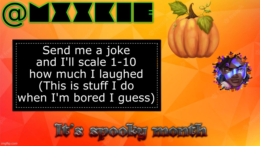 Ngl this is weirdly my first post with my new spooki temp ;-; | Send me a joke and I'll scale 1-10 how much I laughed
(This is stuff I do when I'm bored I guess) | image tagged in spookimonke temp | made w/ Imgflip meme maker