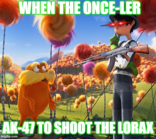 The lorax meme (once-ler has an ak-47) | WHEN THE ONCE-LER; AK-47 TO SHOOT THE LORAX | image tagged in lol so funny | made w/ Imgflip meme maker