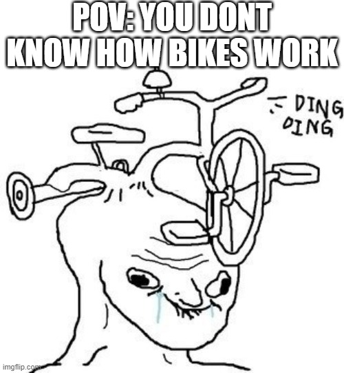 brainlet | POV: YOU DONT KNOW HOW BIKES WORK | image tagged in brainlet | made w/ Imgflip meme maker