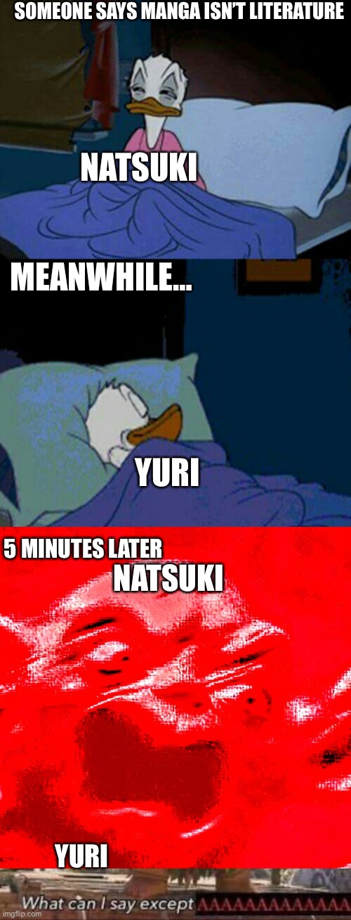 normal | SOMEONE SAYS MANGA ISN’T LITERATURE; NATSUKI; MEANWHILE…; YURI; 5 MINUTES LATER; NATSUKI; YURI | image tagged in sleepy donald duck in bed,very loud screaming,what can i say except aaaaaaaaaaa,memes | made w/ Imgflip meme maker