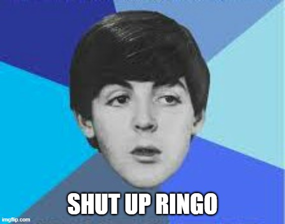 Beatles, Paul McCartney | SHUT UP RINGO | image tagged in beatles paul mccartney | made w/ Imgflip meme maker